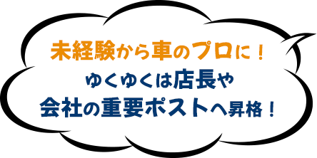 未経験から車のプロに！ゆくゆくは店長や会社の重要ポストへ昇格！