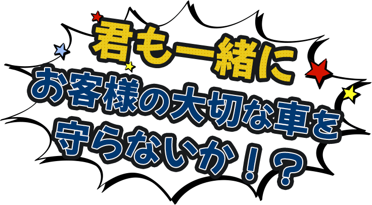 君も一緒にお客様の大切な車を守らないか！？